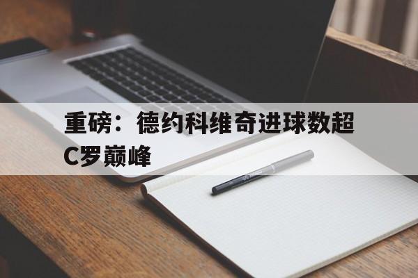 重磅：德约科维奇进球数超C罗巅峰的简单介绍|雷速体育在线直播